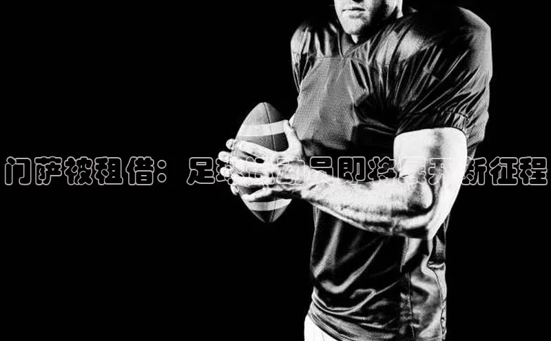 NG28网页版神思电子门萨被租借：足球运动员即将展开新征程