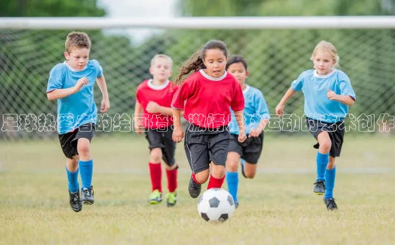 NG28注册平台入口百度智能云足球热爱者的绘画墙：激情足球运动的艺术创作