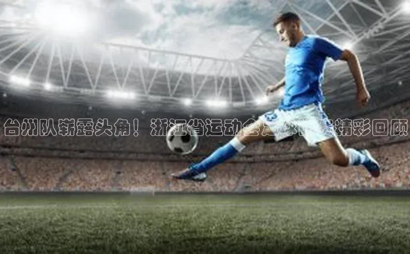 ng28相信品牌的含义姚记科技台州队崭露头角！浙江省运动会足球比赛精彩回顾
