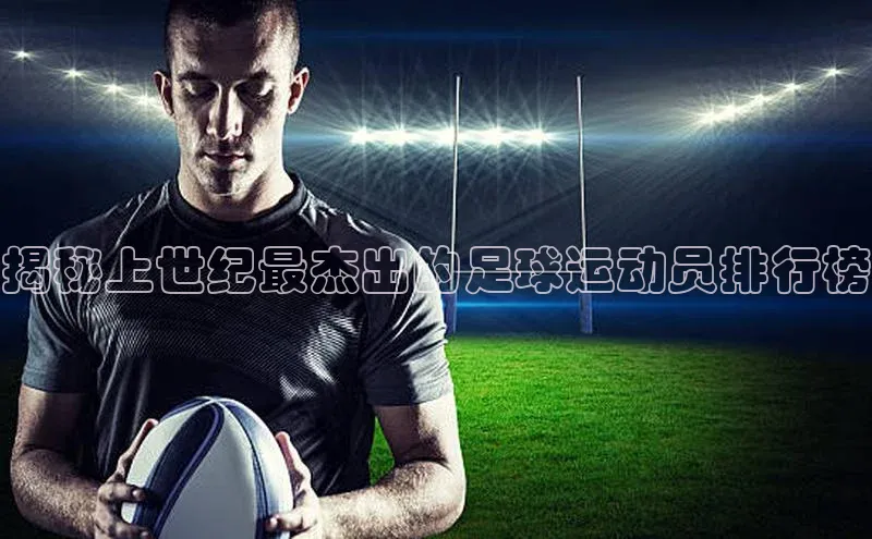 ng28南宫娱乐平台下载百度移动开放平台揭秘上世纪最杰出的足球运动员排行榜