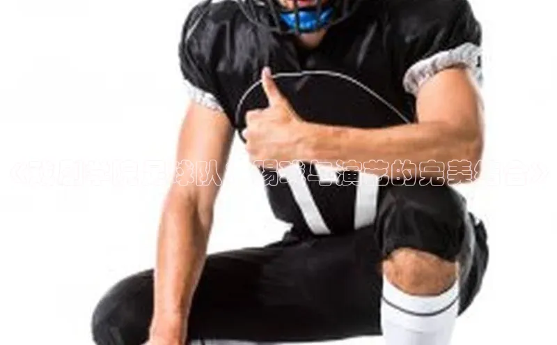 NG官网入口注册百家号《戏剧学院足球队：踢球与演艺的完美结合》