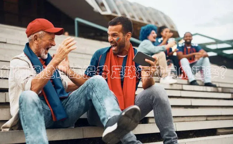 南宫app相信品牌的力量百度翻译App如何通过训练提升足球运动员的速率？