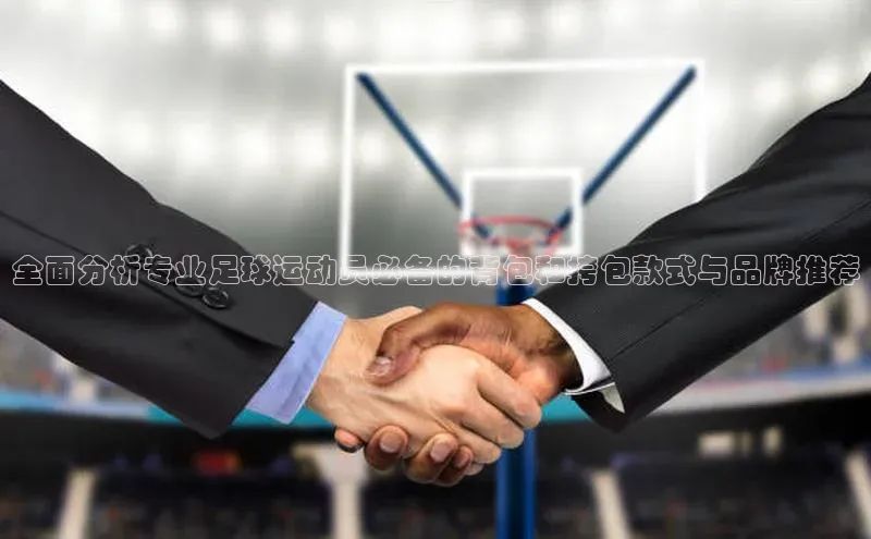 南宫NG注册平台入口58同城全面分析专业足球运动员必备的背包和挎包款式与品牌推荐