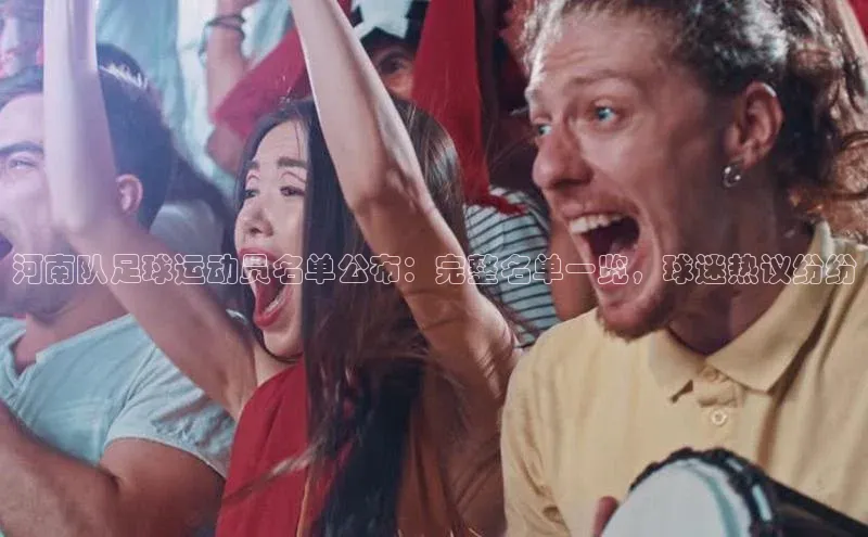 NG南宫NG28官网中海达河南队足球运动员名单公布：完整名单一览，球迷热议纷纷