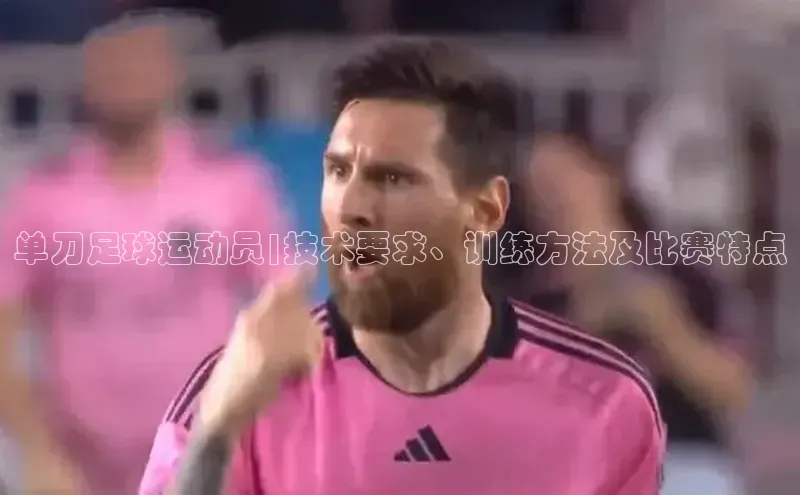 NG体育·南宫官方网站网易单刀足球运动员|技术要求、训练方法及比赛特点
