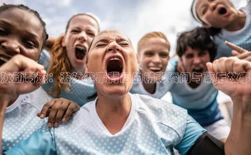 南宫28NG相信品牌力量百度健康泳动奇迹：游泳赛事背后的精彩瞬间与幕后故事