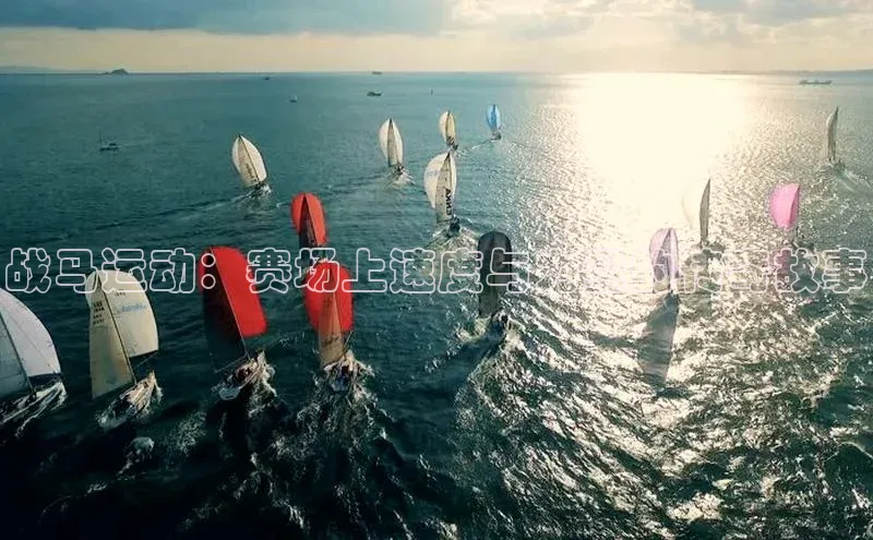 南宫app注册百度 H5战马运动：赛场上速度与力量的传奇故事