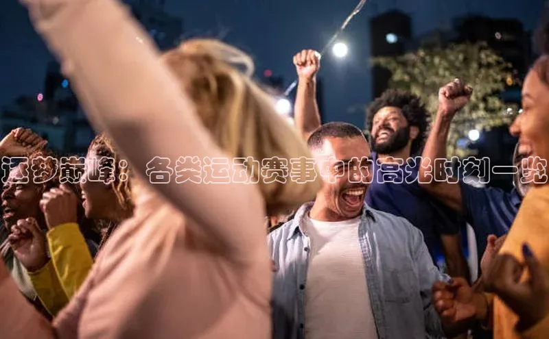 ng28相信品牌的力量登录入口天键股份逐梦巅峰：各类运动赛事中的高光时刻一览