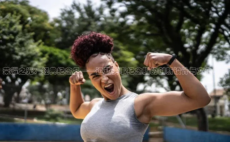 ng28游戏官网平台每日互动荣耀之光：经典纪念品——运动赛事纪念服的创新设计与文化传承