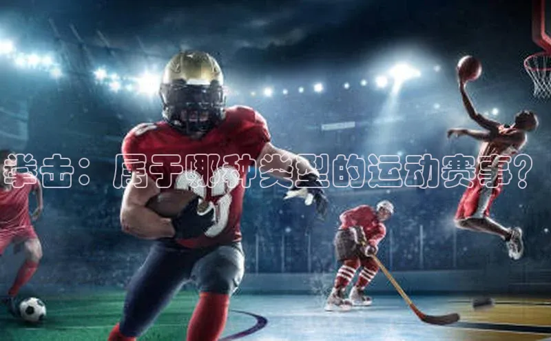 ng28官网入口下载百度人工翻译拳击：属于哪种类型的运动赛事？