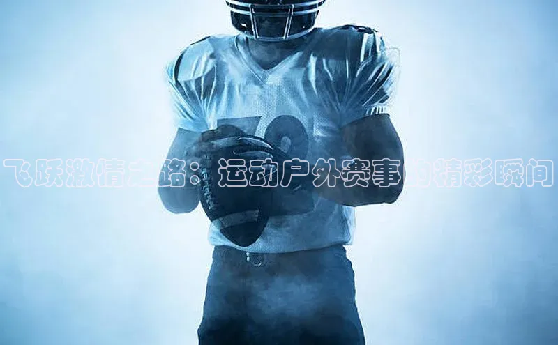 NG·28官网百度安全社区飞跃激情之路：运动户外赛事的精彩瞬间