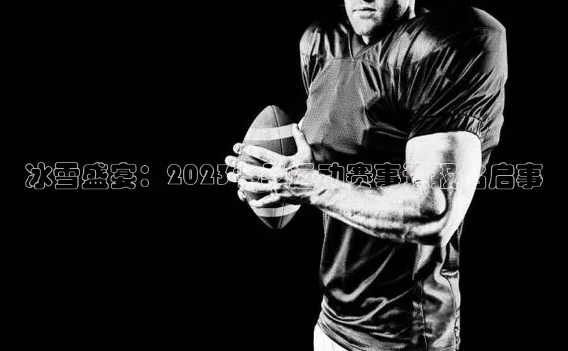 ng28苹果下载汉得信息冰雪盛宴：2023冬季运动赛事预报名启事