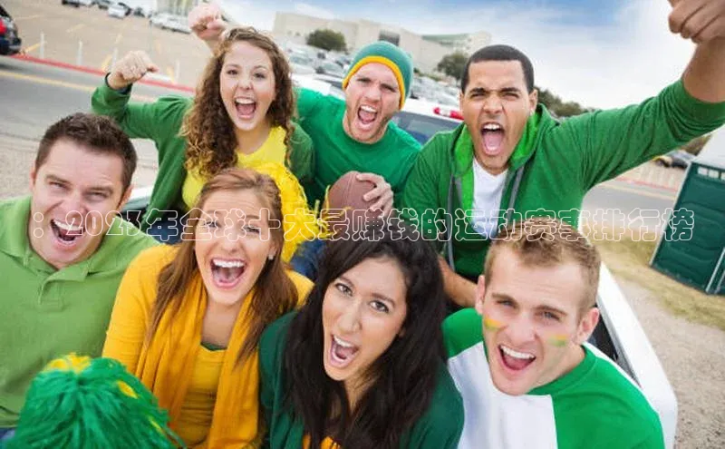 ng28南宫娱乐平台下载普信公司：2023年全球十大最赚钱的运动赛事排行榜