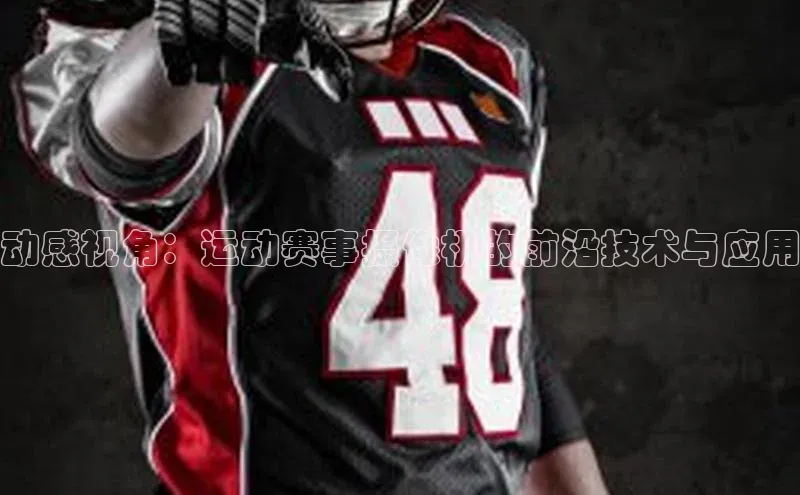 ng28苹果下载汉得信息动感视角：运动赛事摄像机的前沿技术与应用