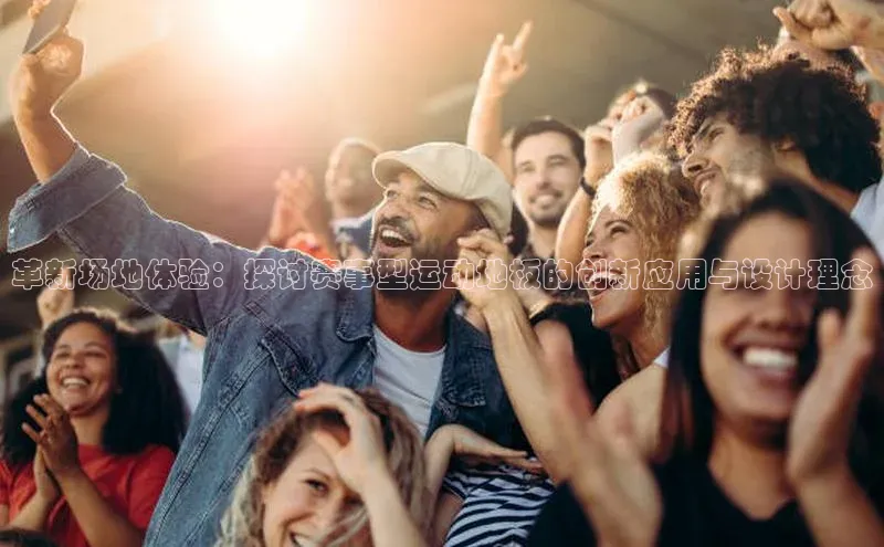 革新场地体验：探讨赛事型运动地板的创新应用与设计理念