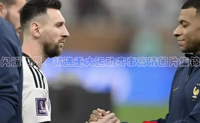 闪耀世界：精选重大运动赛事高清图片集锦