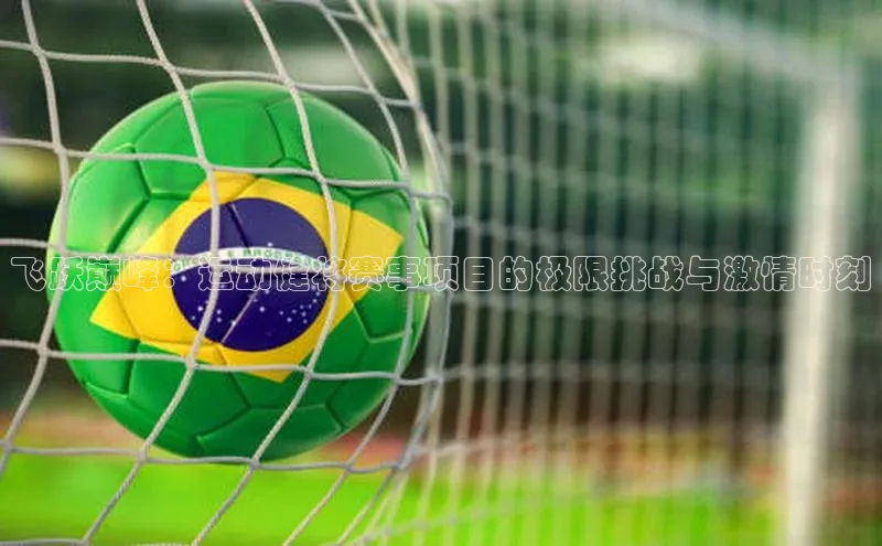 飞跃巅峰：运动健将赛事项目的极限挑战与激情时刻