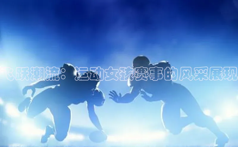 飞跃潮流：运动女孩赛事的风采展现