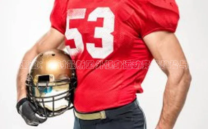 国际潮流：探讨最新国外健身运动竞赛趋势与挑战