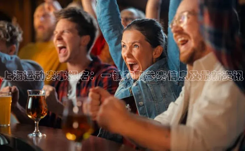 上海运动赛事报名：一键获取参赛信息及最新资讯