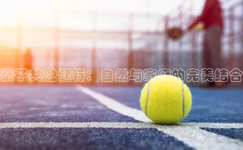 亲子共融健行：自然与家庭的完美结合