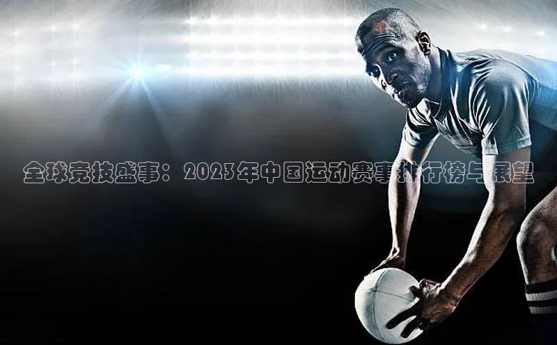 全球竞技盛事：2023年中国运动赛事排行榜与展望