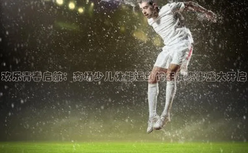 欢乐青春启航：商场少儿体能运动馆年度赛事盛大开启