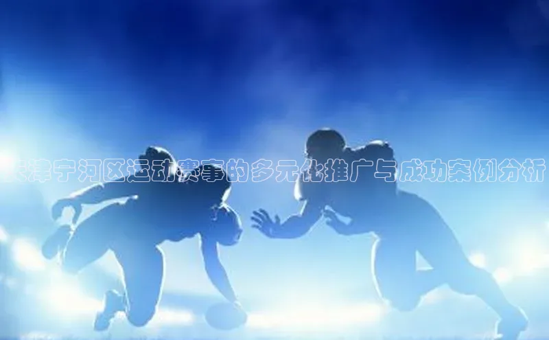 天津宁河区运动赛事的多元化推广与成功案例分析