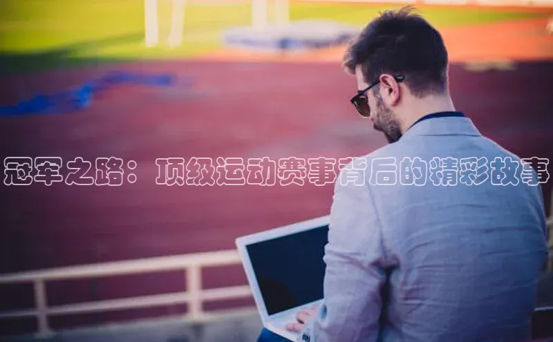 冠军之路：顶级运动赛事背后的精彩故事