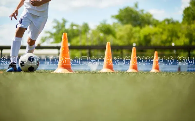 规划卓越：制定运动员赛事行程的关键策略和技巧
