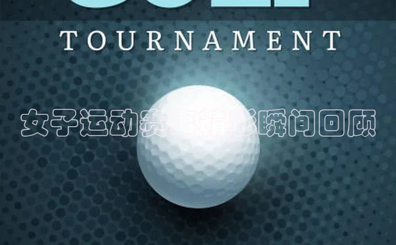 女子运动赛事精彩瞬间回顾