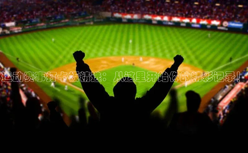 运动赛事打卡板精选：从这里开始你的精彩记录！