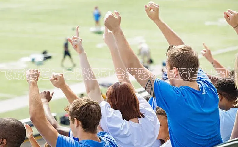 飞跃赛道：宁波运动会精彩赛事报道与深度