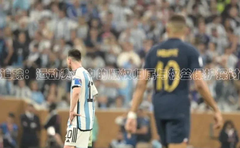 追踪：运动赛事中的版权归属与权益保护探讨