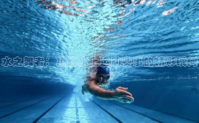 水之舞者：顶级水上运动赛事的精彩瞬间