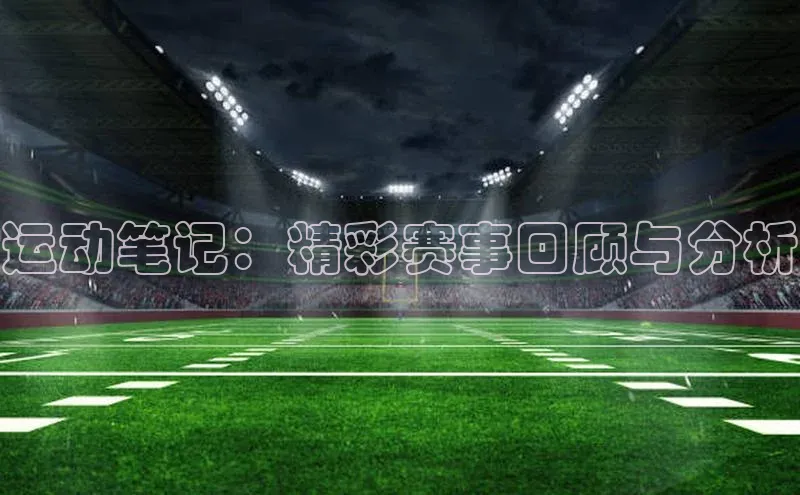 运动笔记：精彩赛事回顾与分析