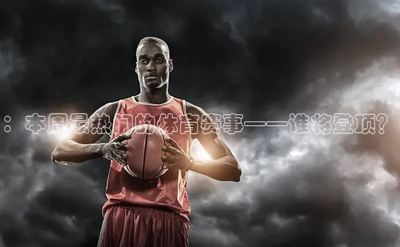 ：本周最热门的体育赛事——谁将登顶？