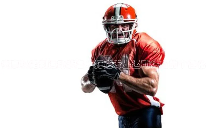 赛事级定制运动装备：打造专业运动体验的个性化