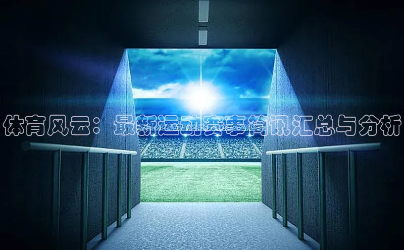 体育风云：最新运动赛事简讯汇总与分析