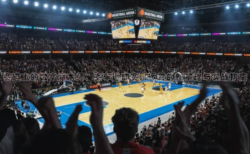 赛道上的数字魔术师：赛车运动赛事运营的新策略与实战指南