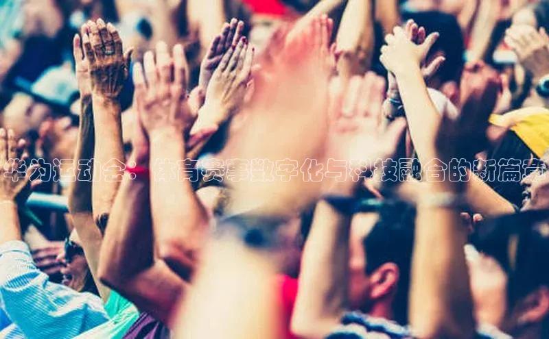 华为运动会：体育赛事数字化与科技融合的新篇章