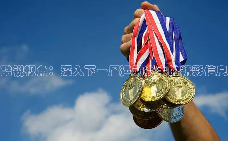 酷锐视角：深入下一届运动赛事的精彩信息