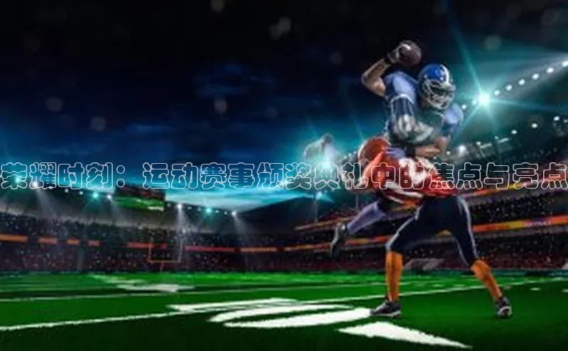 荣耀时刻：运动赛事颁奖典礼中的焦点与亮点
