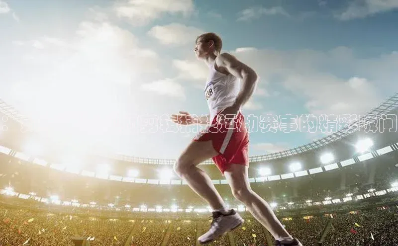 ：如何通过视频剪辑捕捉运动赛事的精彩瞬间