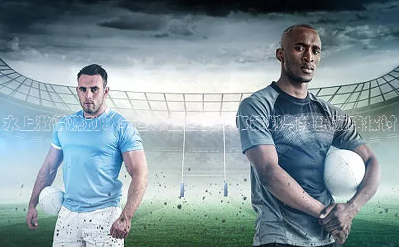 水上激情燃动：全国水上运动赛事策划与组织策略探讨