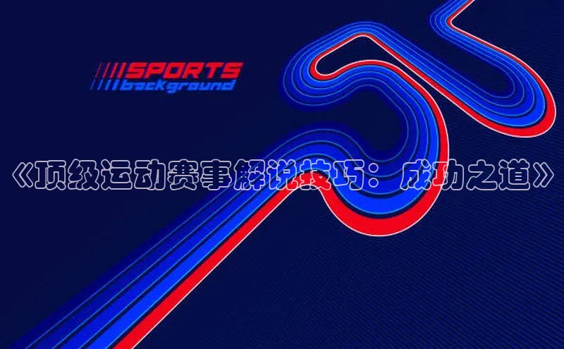 《顶级运动赛事解说技巧：成功之道》