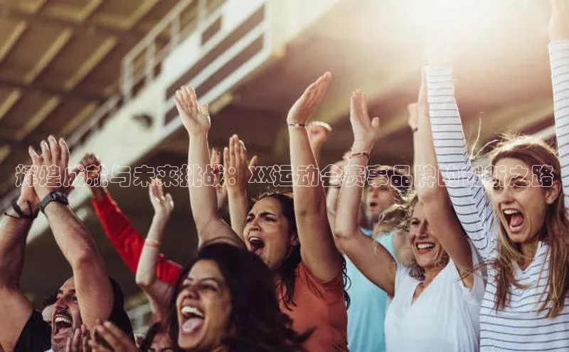 辉煌成就与未来挑战：XX运动会赛事品牌的创新之路