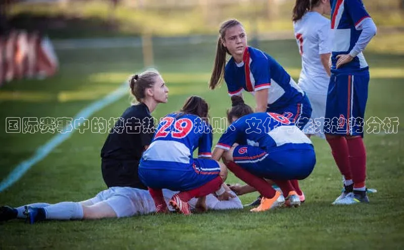 国际赛事中的搏击热潮：规则、文化与未来趋势分析