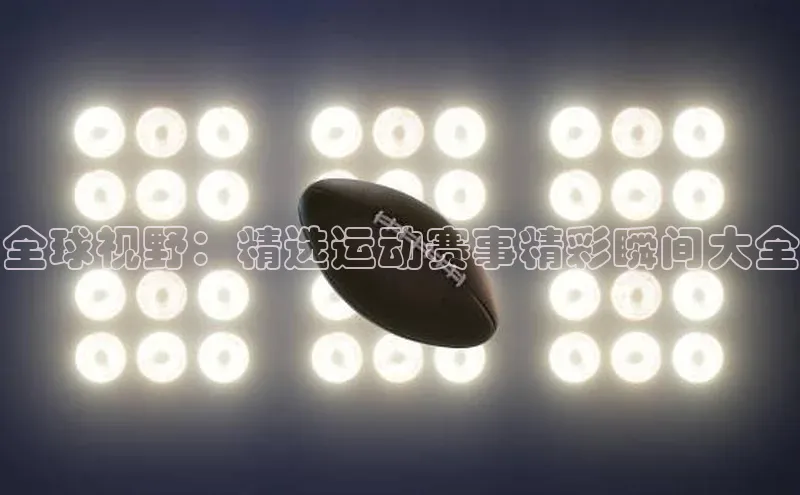 全球视野：精选运动赛事精彩瞬间大全