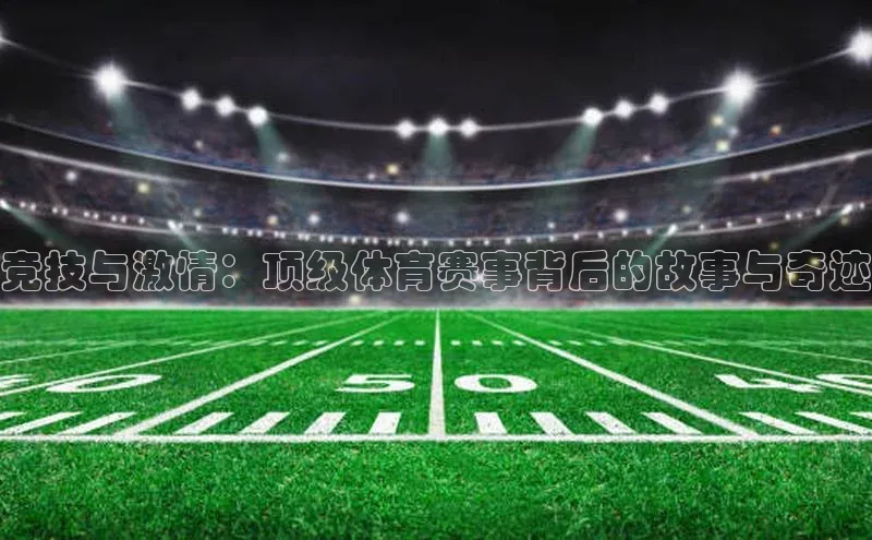 竞技与激情：顶级体育赛事背后的故事与奇迹